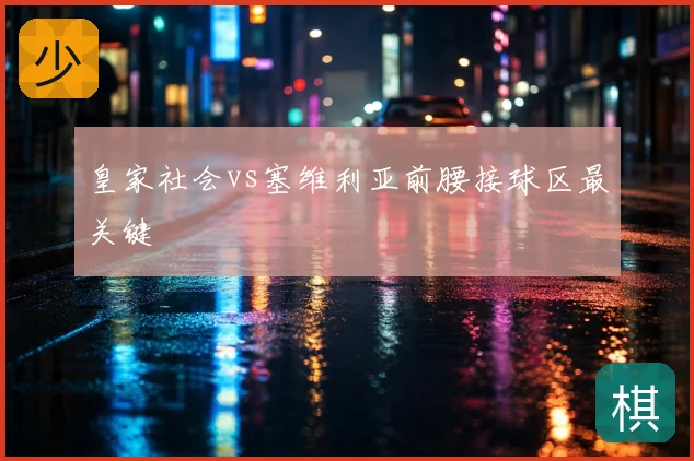 皇家社会vs塞维利亚前腰接球区最关键