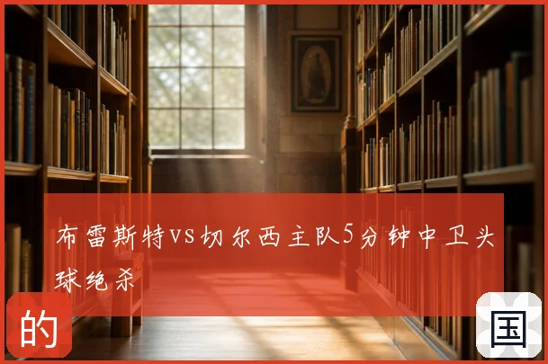 布雷斯特vs切尔西主队5分钟中卫头球绝杀