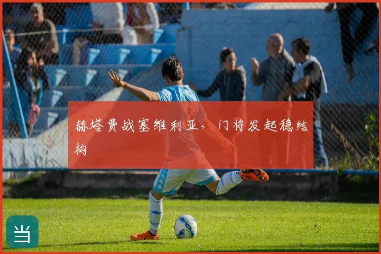 赫塔费战塞维利亚，门将发起稳结构