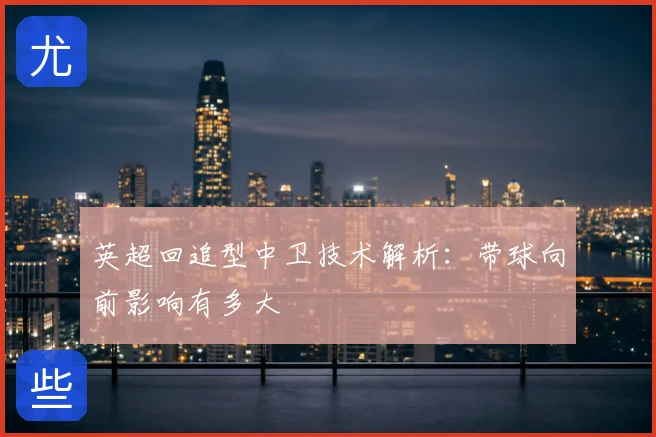 英超回追型中卫技术解析:带球向前影响有多大