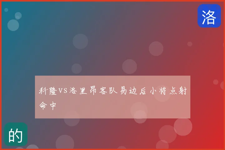 科隆vs洛里昂客队易边后小将点射命中