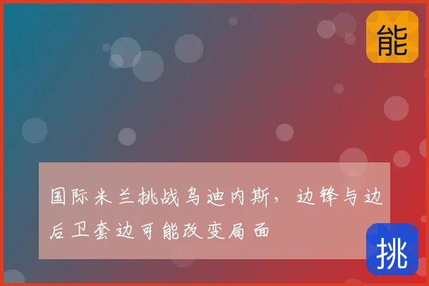 国际米兰挑战乌迪内斯，边锋与边后卫套边可能改变局面