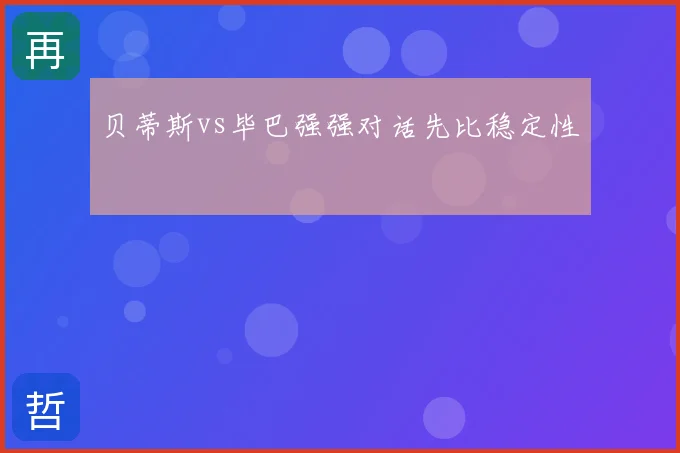 贝蒂斯vs毕巴强强对话先比稳定性