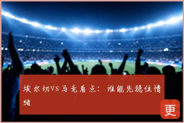埃尔切vs马竞看点：谁能先稳住情绪