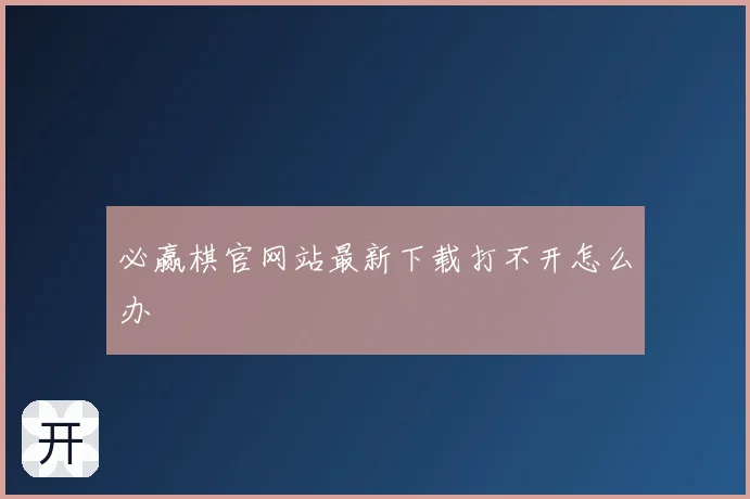 必赢棋官网站最新下载打不开怎么办