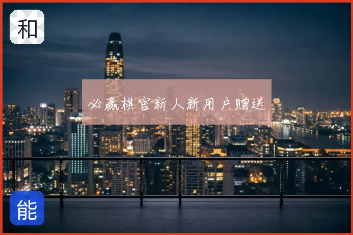 必赢棋官新人新用户赠送