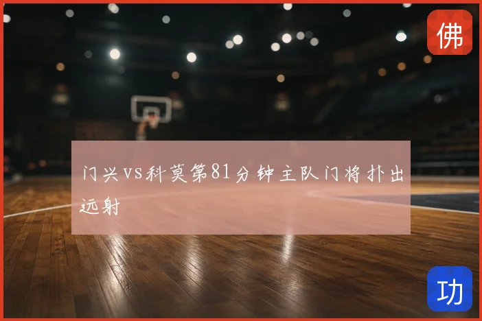 门兴vs科莫第81分钟主队门将扑出远射