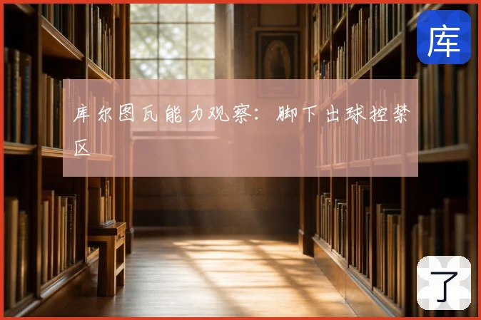 库尔图瓦能力观察:脚下出球控禁区