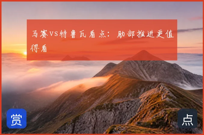 马赛vs特鲁瓦看点：肋部推进更值得看