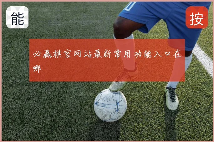 必赢棋官网站最新常用功能入口在哪